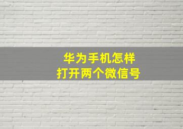 华为手机怎样打开两个微信号