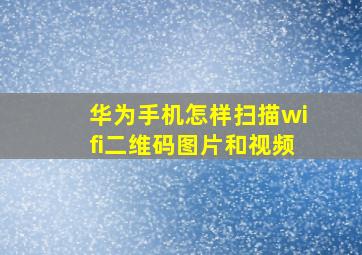 华为手机怎样扫描wifi二维码图片和视频