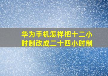 华为手机怎样把十二小时制改成二十四小时制