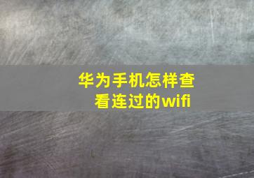 华为手机怎样查看连过的wifi