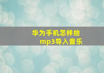 华为手机怎样给mp3导入音乐