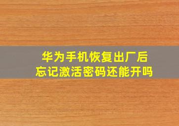 华为手机恢复出厂后忘记激活密码还能开吗