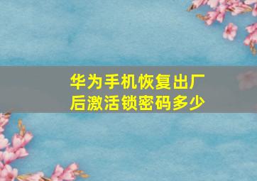 华为手机恢复出厂后激活锁密码多少