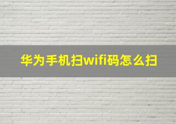 华为手机扫wifi码怎么扫