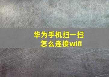 华为手机扫一扫怎么连接wifi