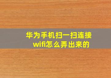 华为手机扫一扫连接wifi怎么弄出来的