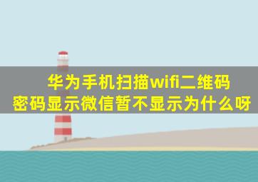 华为手机扫描wifi二维码密码显示微信暂不显示为什么呀