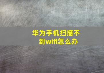 华为手机扫描不到wifi怎么办