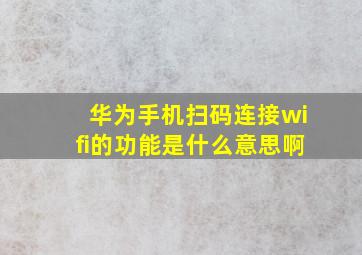 华为手机扫码连接wifi的功能是什么意思啊