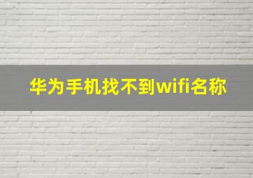 华为手机找不到wifi名称