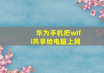 华为手机把wifi共享给电脑上网