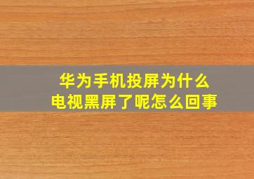 华为手机投屏为什么电视黑屏了呢怎么回事