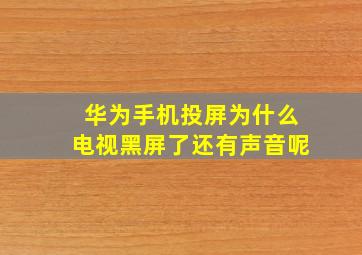 华为手机投屏为什么电视黑屏了还有声音呢