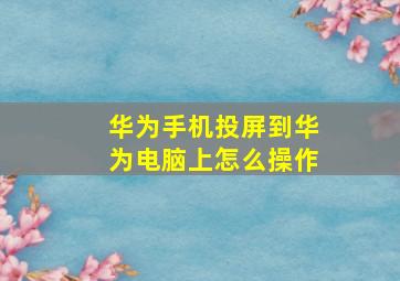 华为手机投屏到华为电脑上怎么操作