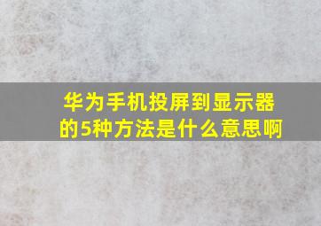 华为手机投屏到显示器的5种方法是什么意思啊