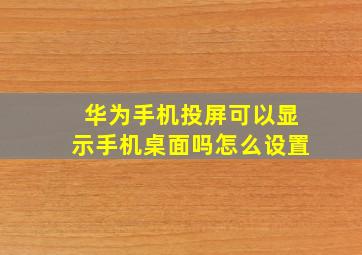 华为手机投屏可以显示手机桌面吗怎么设置