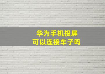 华为手机投屏可以连接车子吗