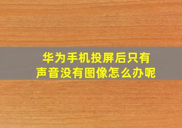 华为手机投屏后只有声音没有图像怎么办呢