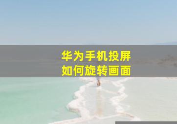 华为手机投屏如何旋转画面