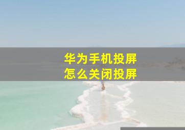 华为手机投屏怎么关闭投屏