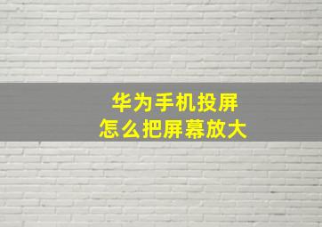 华为手机投屏怎么把屏幕放大