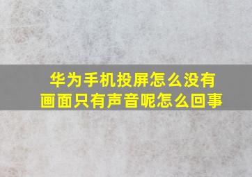 华为手机投屏怎么没有画面只有声音呢怎么回事