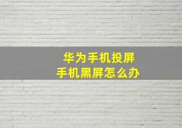 华为手机投屏手机黑屏怎么办