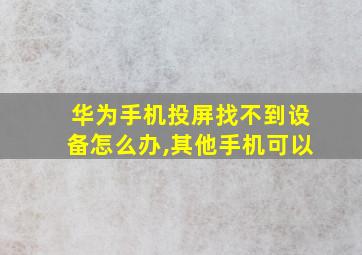 华为手机投屏找不到设备怎么办,其他手机可以