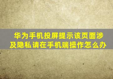 华为手机投屏提示该页面涉及隐私请在手机端操作怎么办