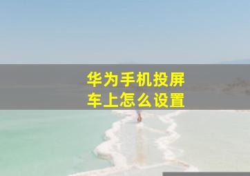 华为手机投屏车上怎么设置