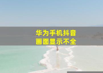 华为手机抖音画面显示不全