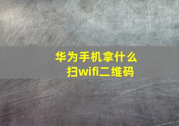 华为手机拿什么扫wifi二维码