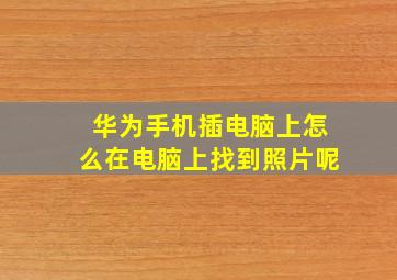 华为手机插电脑上怎么在电脑上找到照片呢