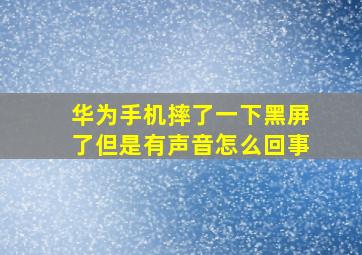 华为手机摔了一下黑屏了但是有声音怎么回事