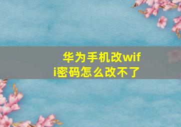 华为手机改wifi密码怎么改不了