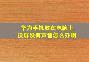 华为手机放在电脑上投屏没有声音怎么办啊