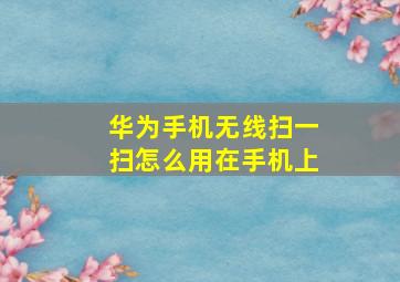 华为手机无线扫一扫怎么用在手机上