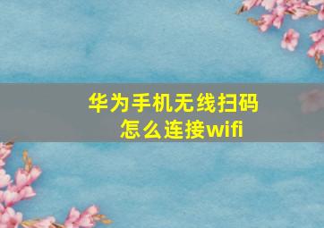 华为手机无线扫码怎么连接wifi