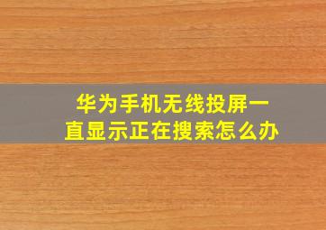 华为手机无线投屏一直显示正在搜索怎么办