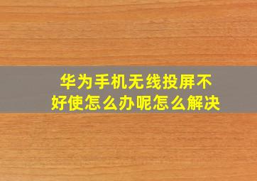 华为手机无线投屏不好使怎么办呢怎么解决