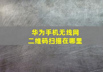 华为手机无线网二维码扫描在哪里