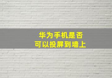 华为手机是否可以投屏到墙上