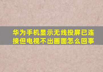 华为手机显示无线投屏已连接但电视不出画面怎么回事