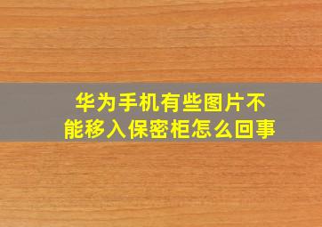 华为手机有些图片不能移入保密柜怎么回事