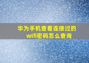 华为手机查看连接过的wifi密码怎么查询