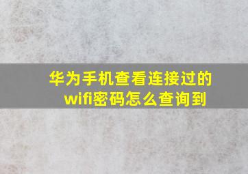 华为手机查看连接过的wifi密码怎么查询到