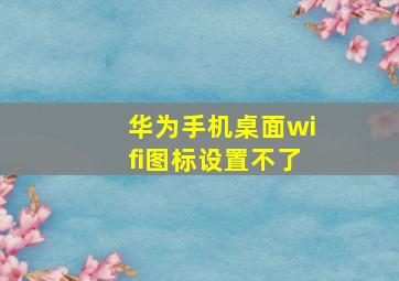 华为手机桌面wifi图标设置不了