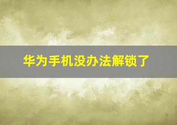 华为手机没办法解锁了