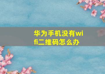 华为手机没有wifi二维码怎么办