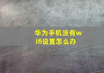 华为手机没有wifi设置怎么办